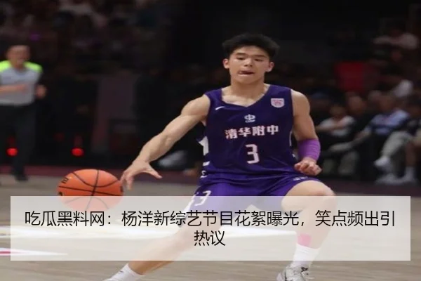 吃瓜黑料网：杨洋新综艺节目花絮曝光，笑点频出引热议